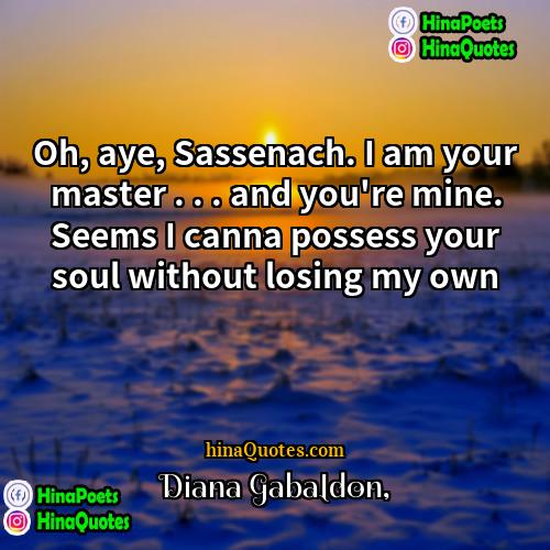 Diana Gabaldon Quotes | Oh, aye, Sassenach. I am your master